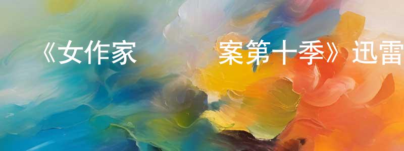 陳午晴發布《女作家與謀殺案第十季》迅雷下載/在線觀看-犯罪歷史-美劇天堂